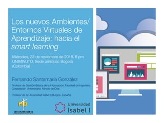 Los nuevos Ambientes/
Entornos Virtuales de
Aprendizaje: hacia el
smart learning
Miércoles, 23 de noviembre de 2016. 6 pm
...