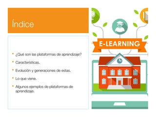 Índice
■ ¿Qué son las plataformas de aprendizaje?
■ Características.
■ Evolución y generaciones de estas.
■ Lo que viene.
...