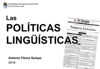 Las
POLÍTICAS
LINGÜÍSTICAS
Antonio Flores Quispe
2016
UNIVERSIDAD NACIONAL DE EDUCACIÓN
Enrique Guzmán y Valle
 