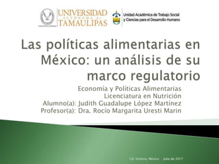 Economía y Políticas Alimentarias
Licenciatura en Nutrición
Alumno(a): Judith Guadalupe López Martínez
Profesor(a): Dra. Rocío Margarita Uresti Marin
Julio de 2017Cd. Victoria, México
 