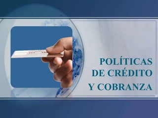 POLÍTICAS
DE CRÉDITO
Y COBRANZA
 