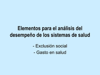Elementos para el análisis del
desempeño de los sistemas de salud
- Exclusión social
- Gasto en salud

 