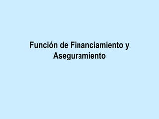 Función de Financiamiento y
Aseguramiento

 