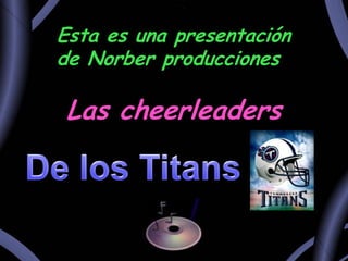 Esta es una presentación de Norber producciones Las cheerleaders De los Titans 