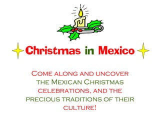 Christmas in Mexico
Come along and uncover
the Mexican Christmas
celebrations, and the
precious traditions of their
culture!

 