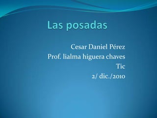 Las posadas   Cesar Daniel Pérez Prof. lialma higuera chaves Tic 2/ dic./2010  