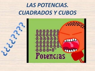 LAS POTENCIAS. 
CUADRADOS Y CUBOS 
 