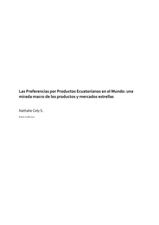 Las Preferencias por Productos Ecuatorianos en el Mundo: una
mirada macro de los productos y mercados estrellas


Nathalie Cely S.
Enero 20 del 2012
 