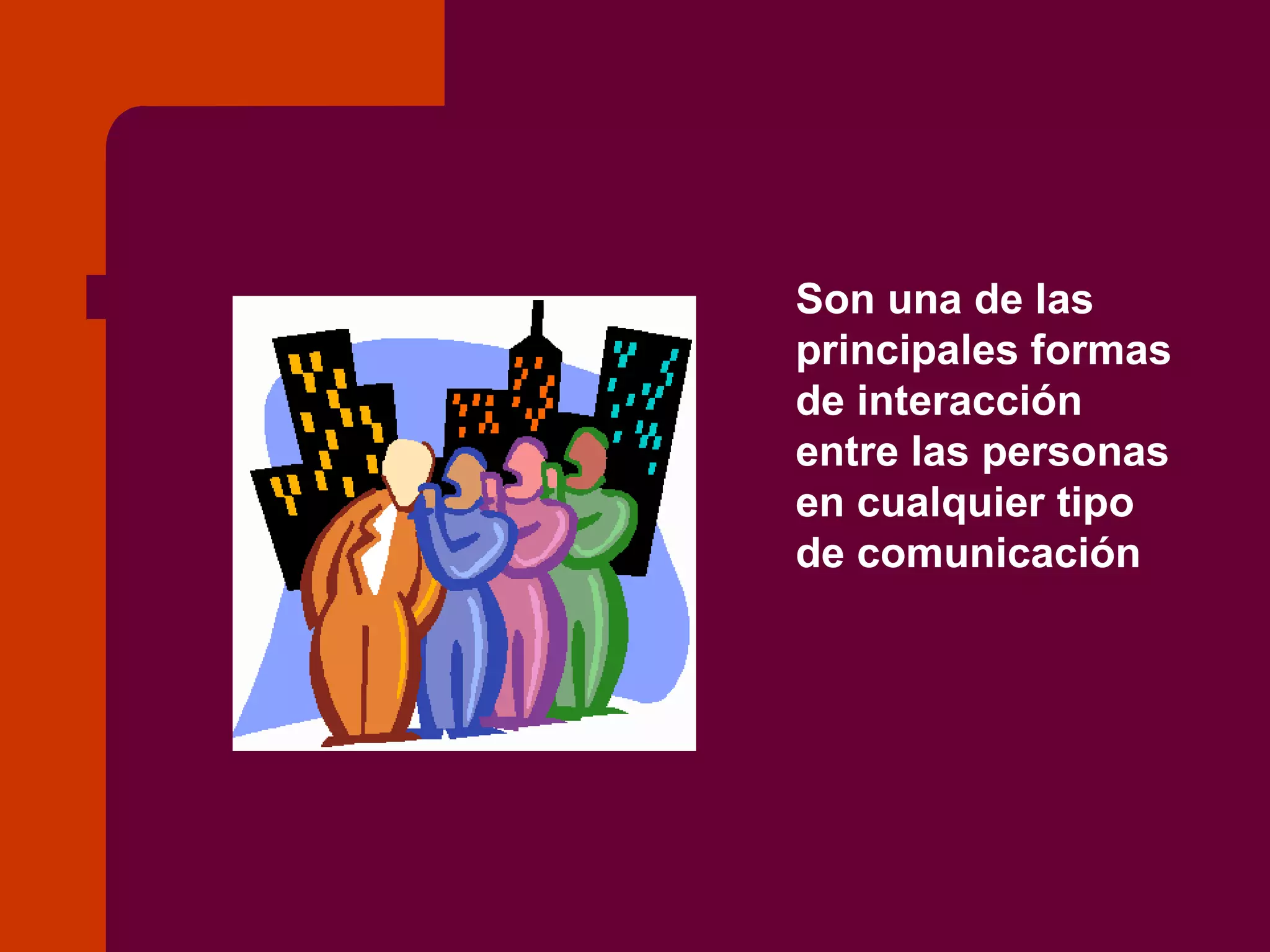Son una de las principales formas de interacción entre las personas en cualquier tipo de comunicación 