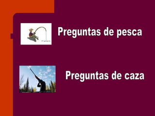 Preguntas de pesca Preguntas de caza 