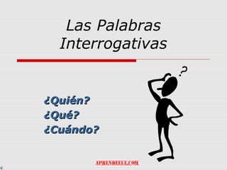 Las Palabras
  Interrogativas


¿Quién?
¿Qué?
¿Cuándo?
 