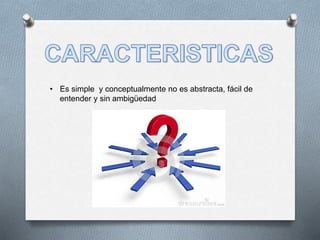 • Es simple y conceptualmente no es abstracta, fácil de
entender y sin ambigüedad
 