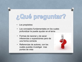 • Los propósitos
• Los conceptos fundamentales en los cuales
profundizar te puede ayudar en el tema
• Formas de razonar y de sacar
inferencias o suposiciones pero de
una forma correcta
• Referencias de autores, con los
cuales puedas investigar mas
puntos de vista
 