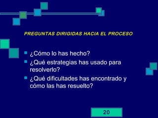 20
PREGUNTAS DIRIGIDAS HACIA EL PROCESO
 ¿Cómo lo has hecho?
 ¿Qué estrategias has usado para
resolverlo?
 ¿Qué dificultades has encontrado y
cómo las has resuelto?
 