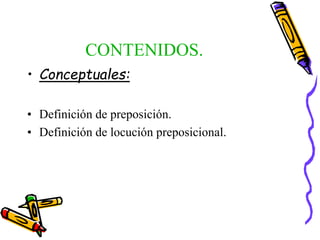 CONTENIDOS.
• Conceptuales:
• Definición de preposición.
• Definición de locución preposicional.
 