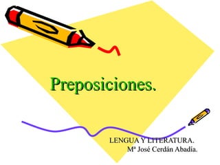 Preposiciones.Preposiciones.
LENGUA Y LITERATURA.LENGUA Y LITERATURA.
Mª José Cerdán Abadía.Mª José Cerdán Abadía.
 