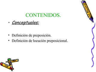 CONTENIDOS.
• Conceptuales:
• Definición de preposición.
• Definición de locución preposicional.
 