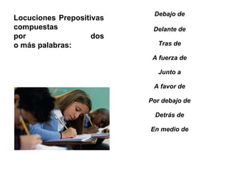 Debajo de
Locuciones Prepositivas
compuestas                 Delante de
por                 dos
o más palabras:              Tras de

                           A fuerza de

                             Junto a

                           A favor de

                          Por debajo de

                            Detrás de

                          En medio de
 