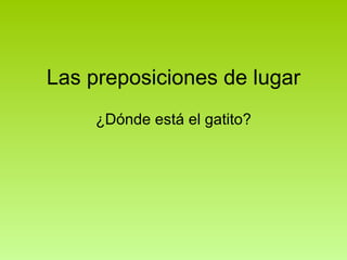 Las preposiciones de lugar ¿Dónde está el gatito? 