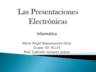 Informática

Mario Ángel Nepomuceno Ortiz
        Grupo:101 N.L34
 Prof: Gabriela Vázquez Juárez
 