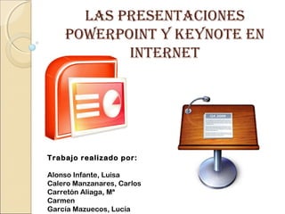LAS PRESENTACIONES
POWERPOINT Y KEYNOTE EN
INTERNET
Trabajo realizado por:
Alonso Infante, Luisa
Calero Manzanares, Carlos...
