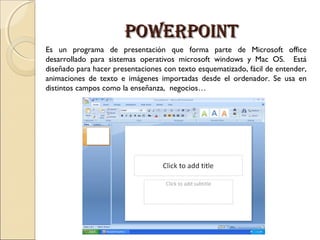 POWERPOINTPOWERPOINT
Es un programa de presentación que forma parte de Microsoft office
desarrollado para sistemas operati...