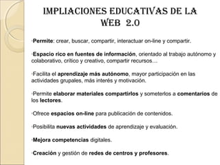 IMPLIACIONES EDUCATIVAS DE LA
WEB 2.0
·Permite: crear, buscar, compartir, interactuar on-line y compartir.
·Espacio rico e...