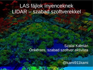 LAS fájlok ínyenceknek
LIDAR – szabad szoftverekkel
Szalai Kálmán
Önkéntes, szabad szoftver aktivista
kami911@gmail.com
@kami911kami
 