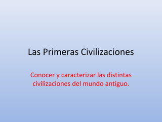 Las Primeras Civilizaciones

Conocer y caracterizar las distintas
 civilizaciones del mundo antiguo.
 