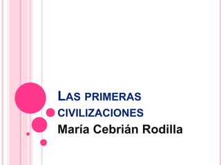 LAS PRIMERAS
CIVILIZACIONES
María Cebrián Rodilla
 