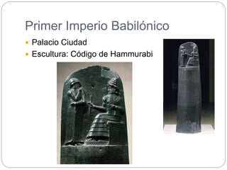 Primer Imperio Babilónico
 Palacio Ciudad
 Escultura: Código de Hammurabi
 