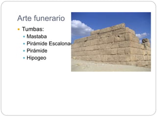 Arte funerario
 Tumbas:
 Mastaba
 Pirámide Escalonada
 Pirámide
 Hipogeo
 