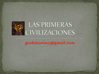 geohistoria23@gmail.com LAS PRIMERAS CIVILIZACIONES 