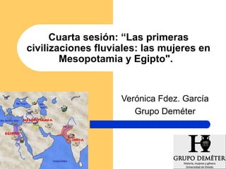 Cuarta sesión: “Las primeras
civilizaciones fluviales: las mujeres en
Mesopotamia y Egipto".
Verónica Fdez. García
Grupo Deméter
 