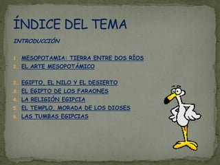 INTRODUCCIÓN

1. MESOPOTAMIA: TIERRA ENTRE DOS RÍOS
2. EL ARTE MESOPOTÁMICO


2. EGIPTO, EL NILO Y EL DESIERTO
3. EL EGIPT...