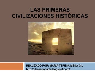 LAS PRIMERAS
CIVILIZACIONES HISTÓRICAS
REALIZADO POR: MARÍA TERESA MENA GIL
http://clasesconarte.blogspot.com/
 