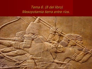 Tema 6. (8 del libro)
Mesopotamia tierra entre ríos.

 