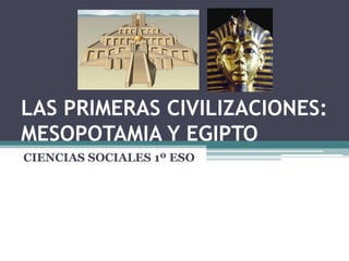 LAS PRIMERAS CIVILIZACIONES:
MESOPOTAMIA Y EGIPTO
CIENCIAS SOCIALES 1º ESO
 