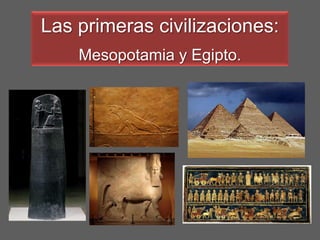 Las primeras civilizaciones:
Mesopotamia y Egipto.
 