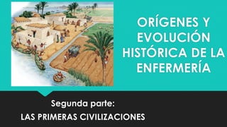 Segunda parte:
LAS PRIMERAS CIVILIZACIONES
ORÍGENES Y
EVOLUCIÓN
HISTÓRICA DE LA
ENFERMERÍA
 