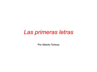 Las primeras letras
Por Alberto Tortosa
 