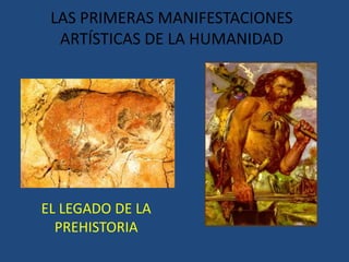 LAS PRIMERAS MANIFESTACIONES ARTÍSTICAS DE LA HUMANIDAD EL LEGADO DE LA PREHISTORIA 