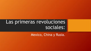 Las primeras revoluciones
sociales:
Mexico, China y Rusia.
 