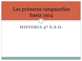 HISTORIA 4º E.S.O.
Las primeras vanguardias
hasta 1914
 