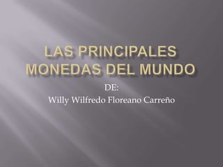 Las principales monedas del mundo DE: WillyWilfredo Floreano Carreño 