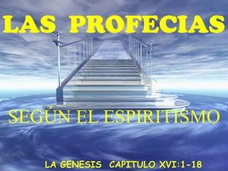LAS PROFECIAS


SEGÚN EL ESPIRITISMO

   LA GENESIS CAPITULO XVI:1-18
 