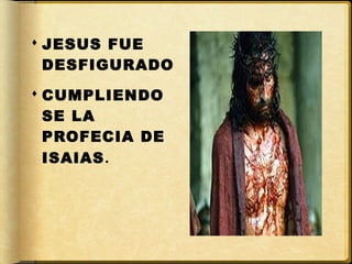  JESUS FUE
  DESFIGURADO
 CUMPLIENDO
SE LA
PROFECIA DE
ISAIAS .
 