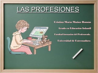 LAS PROFESIONES
Cristina María Muñoz Román
Grado en Educación Infantil
Facultad formación del Profesorado.

Universidad de Extremadura.

 