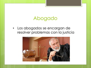 Abogado
• Los abogados se encargan de
resolver problemas con la justicia
 