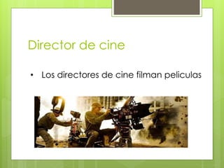 Director de cine
• Los directores de cine filman peliculas
 